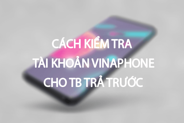 3 bước để kiểm tra tài khoản sim VinaPhone cho thuê bao trả trước