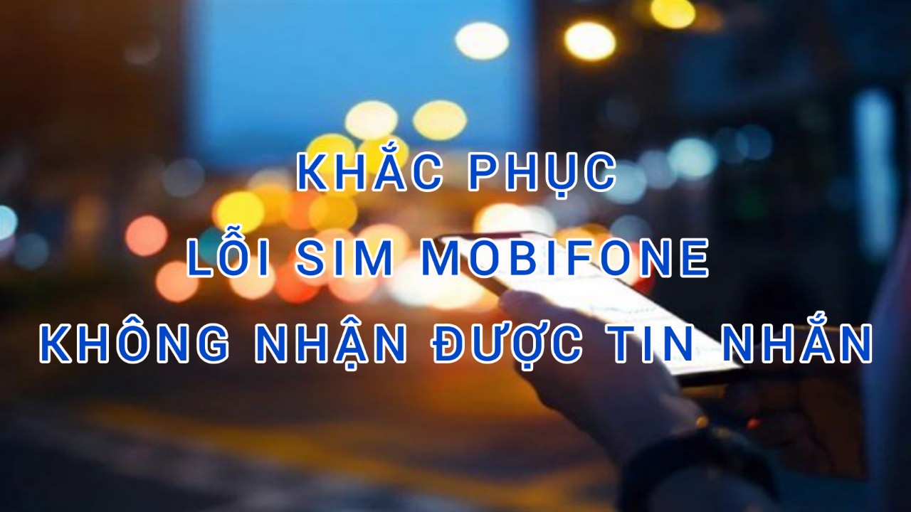 Khắc phục lỗi sim Mobifone không nhận được tin nhắn